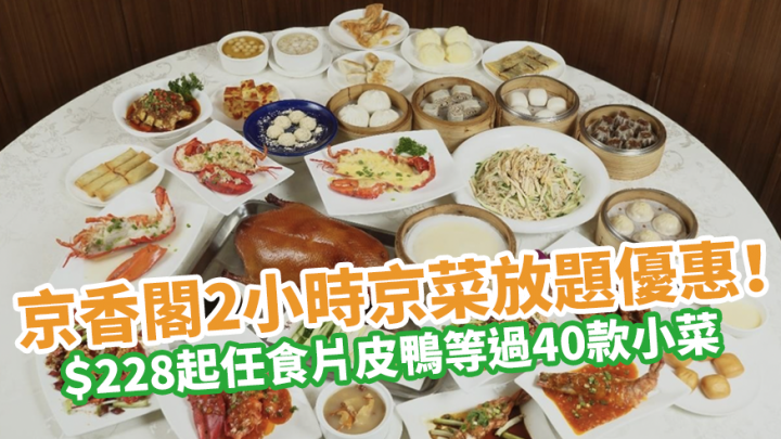 京香閣2小時京菜放題優惠 228起任食片皮鴨 酸菜魚等過40款小菜 星期三享額外8折優惠 U Lifestyle