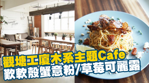 觀塘工廈木系主題Café 歎軟殼蟹意粉/草莓可麗露