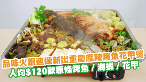 品味火鍋速遞新出重慶麻辣烤魚花甲煲　人均$120歎原條烤魚／海蝦／花甲