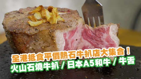 全港抵食平價熱石牛扒店大集合！　火山石燒牛扒／日本A5和牛／牛肋骨排／牛舌