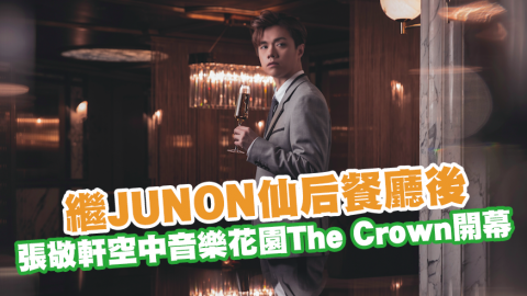 繼JUNON仙后餐廳後 張敬軒灣仔酒店空中音樂花園The Crown開幕 內附菜單／訂位方法