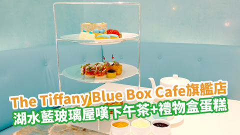 The Tiffany Blue Box Cafe亞洲首間旗艦店登陸香港尖沙咀 湖水藍玻璃屋歎招牌下午茶+禮物盒造型蛋糕