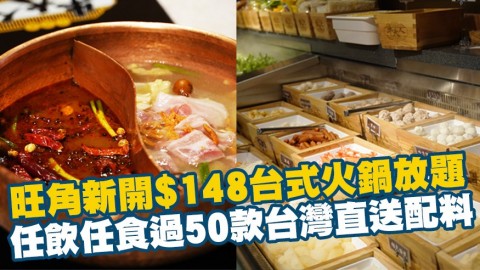 旺角新開$148台式火鍋放題 任飲任食過50款台灣直送配料/滷肉飯