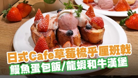 日式Cafe新出福岡草莓梳乎厘班戟／雪糕芭菲　蒲燒鰻魚蛋包飯／波士頓龍蝦和牛漢堡