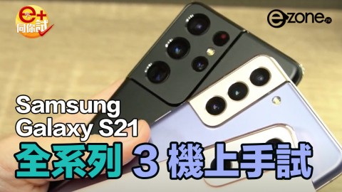 【e+同你試】Samsung Galaxy S21 系列 3 型號上手試