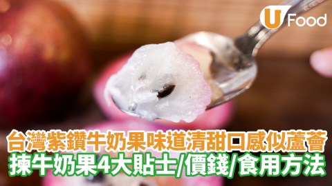 台灣紫鑽牛奶果味道清甜口感似蘆薈　揀牛奶果4大貼士／價錢／食用方法