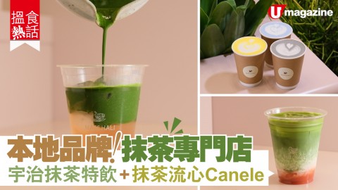 【搵食熱話】本地品牌！抹茶專門店 宇治抹茶特飲+抹茶流心Canele