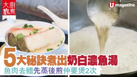 【大廚教煮】5大秘訣煮出奶白濃魚湯 魚肉去鰭先蒸後煎仲要煲2次