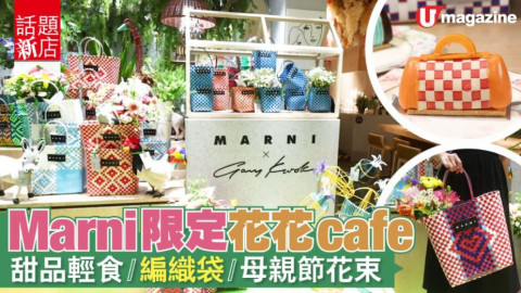 【話題新店】MARNI限定花花cafe　甜品輕食/編織袋/母親節花束