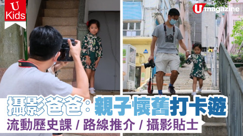 【Ukids】攝影爸爸：親子懷舊打卡遊路線 流動歷史課/路線推介/親子攝影貼士