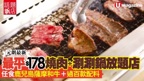 【話題新店】元朗最新！最平$178！燒肉+涮涮鍋放題店 任食鹿兒島薩摩和牛＋過百款配料