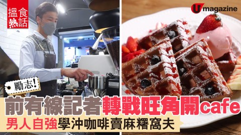 【搵食熱話】勵志！前有線記者轉戰旺角開cafe