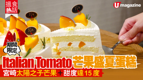 【搵食熱話】期間限定！Italian tomato芒果盛夏蛋糕