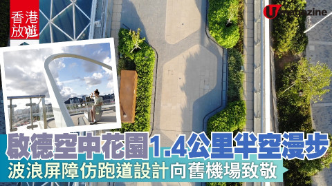 【香港放遊】啟德空中花園1.4公里半空漫步 波浪屏障/仿跑道設計/向舊機場致敬