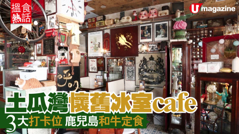 【搵食熱話】土瓜灣懷舊冰室cafe 3大打卡位 鹿兒島和牛