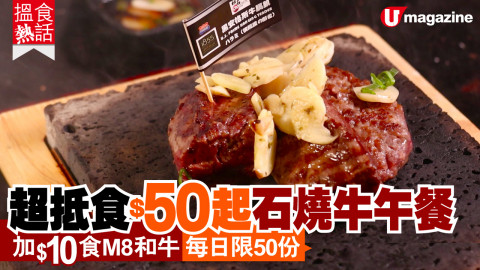 【搵食熱話】超抵食$50起石燒牛午餐 加 $10食 M8和牛 每日限50份