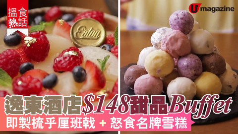 【搵食熱話】逸東酒店$148甜品Buffet 即製梳乎厘 + 怒食名牌雪糕