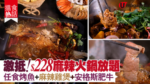 【搵食熱話】激抵！$228麻辣火鍋放題 任食烤魚+麻辣雞煲+安格斯肥牛　