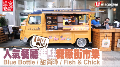 【搵食熱話】1個月限定! 人氣餐廳進駐糖廠街市集 Blue Bottle/甜筒暉/Fish & Chick