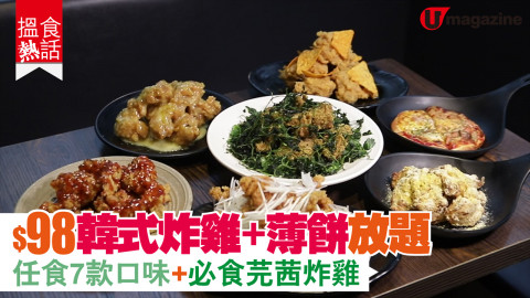 【搵食熱話】$98韓式炸雞+薄餅放題 任食7款口味+必食芫茜炸雞