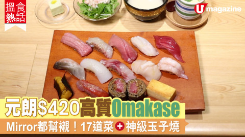 【搵食熱話】元朗$420高質Omakase  Mirror都幫襯！17道菜+神級玉子燒