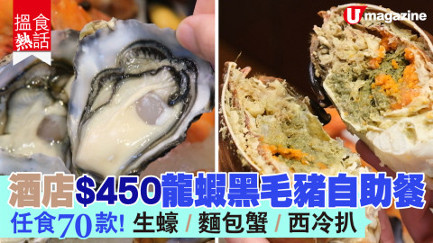 【搵食熱話】激抵！酒店$450龍蝦黑毛豬自助餐　任食70款！生蠔/麵包蟹/西冷扒