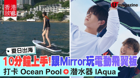 【香港放遊】夏日出海 10分鐘上手！跟MIRROR玩電動飛翼板 打卡Ocean Pool、潛水器IAqua