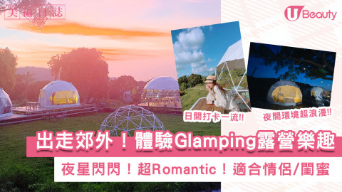 【假日打卡】出走郊外！體驗Glamping露營樂趣！夜星閃閃！超Romantic！