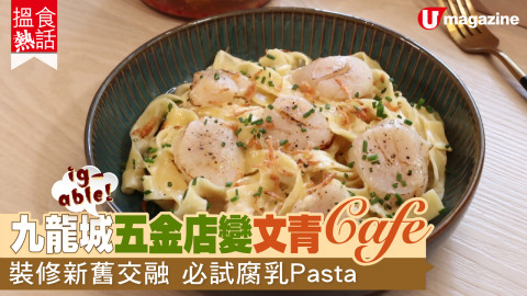 【搵食熱話】ig-able！九龍城五金店變文青CAFE  裝修新舊交融 必試腐乳Pasta　