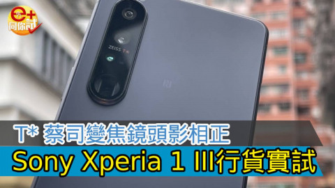 【行貨實試】Sony Xperia 1 III T* 蔡司變焦鏡頭！手機攝力新革命