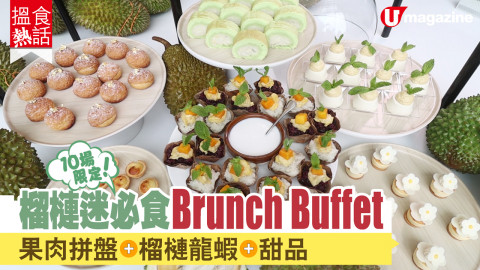 【搵食熱話】10場限定！榴槤迷必食Brunch Buffet 果肉拼盤+榴槤龍蝦+甜品