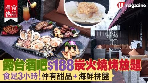 【搵食熱話】露台酒吧$188炭火燒烤放題 食足3小時！仲有甜品+海鮮拼盤