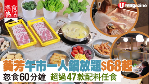 【搵食熱話】葵芳一人鍋 午市放題 $68 起 超過47款配料任食 18款湯底　