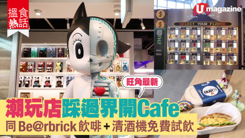 【搵食熱話】旺角最新！潮玩店踩過界開Cafe 同Be@rbrick飲啡+清酒機免費試飲