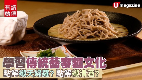 【有請師傅】學習傳統蕎麥麵文化 點解襯天婦羅？點解襯清酒？