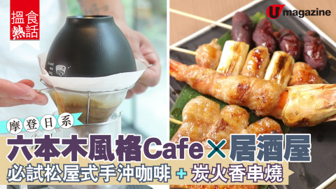 【搵食熱話】摩登日系！六本木風格Cafe✖居酒屋 必試松屋式手沖咖啡+炭火香串燒