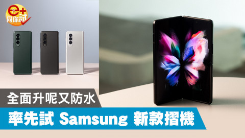 【e+同你試】Samsung Galaxy Z Fold3 5G 及 Z Flip3 5G 真試實測