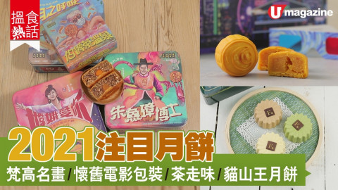 【搵食熱話】2021 注目月餅(上集)