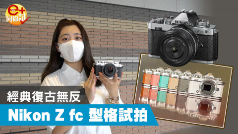 【e+同你試】經典復刻! Nikon Z fc 上手解構