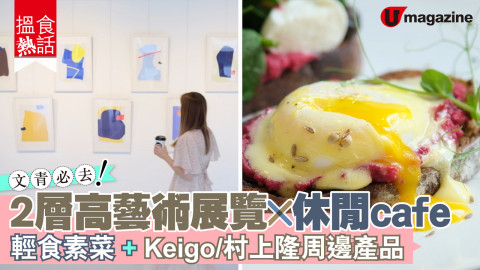 【搵食熱話】文青必去！2層高藝術展覽 x 休閒cafe 輕食素菜+Keigo/村上隆周邊產品