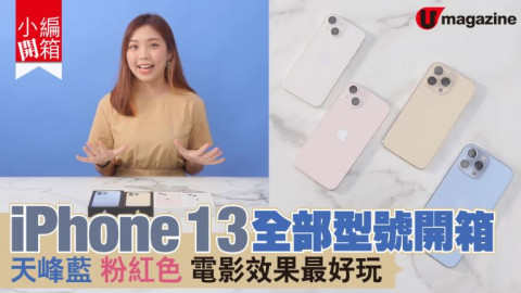 【小編開箱】iPhone 13 全型號一次過開箱睇！