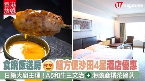 【香港放遊】食晚飯送房 超方便沙田4星酒店優惠 日籍大廚主理！A5和牛三  文治、海膽麻糬茶碗蒸