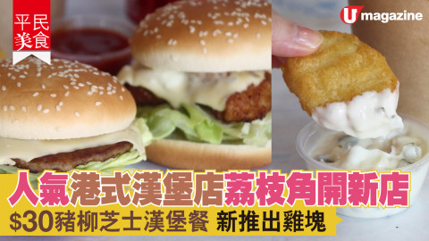 【平民美食】人氣港式漢堡店荔枝角開新店 $30豬柳芝士漢堡餐 新推出雞塊