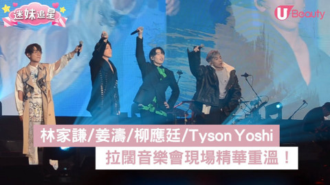 【迷妹追星】拉闊音樂會精華重溫！林家謙／姜濤／柳應廷及Tyson Yoshi首次同台