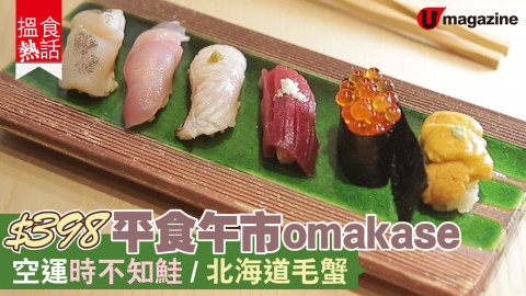 【搵食熱話】灣仔最新！$398平食午市omakase  空運時不知鮭/北海道毛蟹