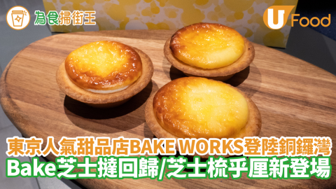 東京人氣甜品概念店BAKE WORKS登陸銅鑼灣！Bake cheese tart芝士撻回歸／芝士梳乎厘新登場