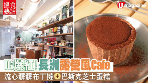 【搵食熱話】IG爆紅！長洲露營風Cafe  流心髒髒布丁撻+巴斯克芝士蛋糕