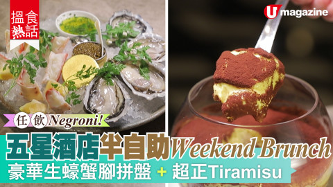 【搵食熱話】任飲Negroni！五星酒店半自助Weekend Brunch  豪華生蠔蟹腳拼盤+超正Tiramisu