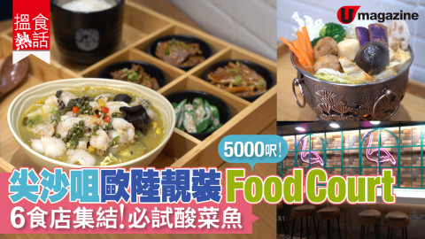 【搵食熱話】5000呎！尖沙咀歐陸靚裝Food Court 6食店集結！必試酸菜魚