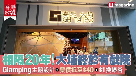 【香港放遊】相隔20 年！大埔終於有戲院 Glamping主題設計+票價抵至$40+$1換爆谷